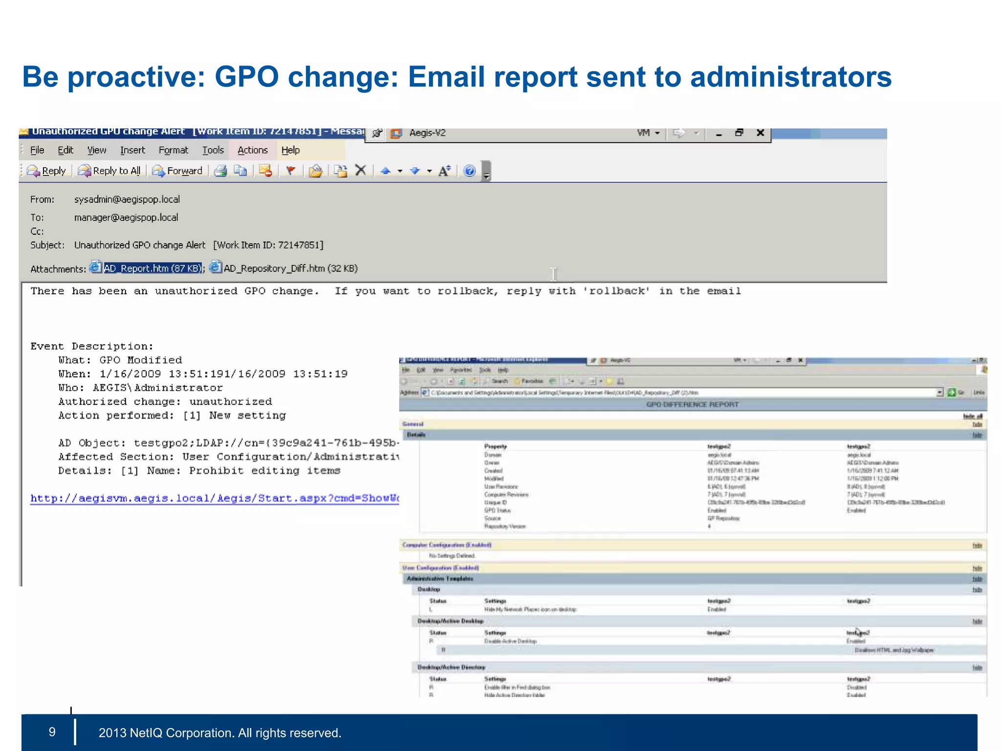 Be proactive: GPO change: Email report sent to administrators

9
16

|

© 2011 NetIQ Corporation. All rights reserved.
2013 NetIQ Corporation. All rights reserved.

 