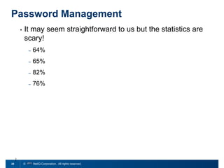 Password Management
•

It may seem straightforward to us but the statistics are
scary!
–
–

65%

–

82%

–

25

64%

76%

© 2011 NetIQ Corporation. All rights reserved.

 