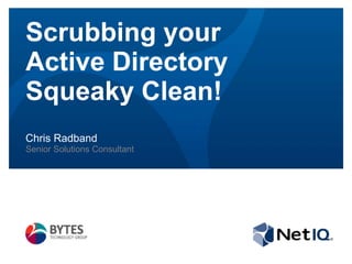 Scrubbing your
Active Directory
Squeaky Clean!
Chris Radband
Senior Solutions Consultant

 