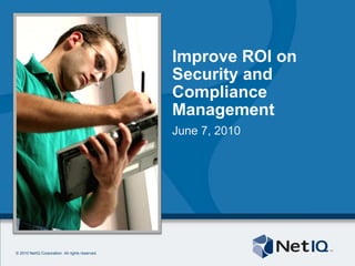 Improve ROI on Security and Compliance Management June 7, 2010 