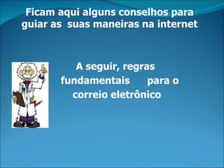 Ficam aqui alguns conselhos para
guiar as suas maneiras na internet



          A seguir, regras
       fundamentais      para o
         correio eletrônico
 