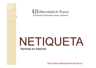 NETIQUETA
Normas en Internet



                     http://www.uniboyacavirtual.edu.co
 