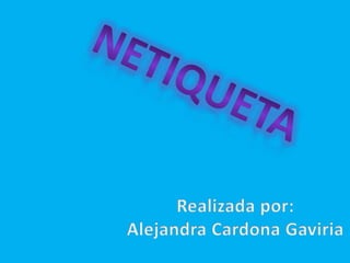 NETIQUETA Realizada por: Alejandra Cardona Gaviria 
