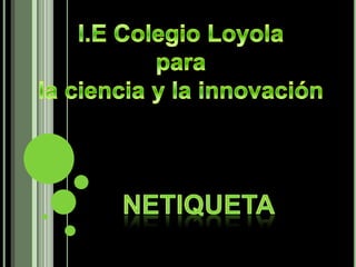 I.E Colegio Loyola  para  la ciencia y la innovación netiqueta 