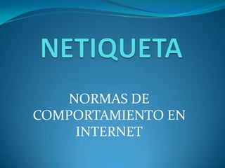 NORMAS DE
COMPORTAMIENTO EN
     INTERNET
 