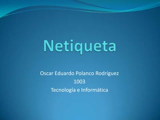 Oscar Eduardo Polanco Rodríguez
             1003
    Tecnología e Informática
 