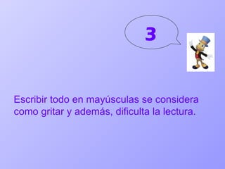 3 Escribir todo en mayúsculas se considera como gritar y además, dificulta la lectura.  