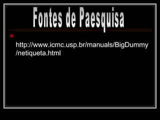 http://www.icmc.usp.br/manuals/BigDummy/netiqueta.html Fontes de Paesquisa 