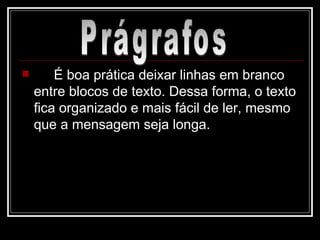 É boa prática deixar linhas em branco entre blocos de texto. Dessa forma, o texto fica organizado e mais fácil de ler, mesmo que a mensagem seja longa. Prágrafos 