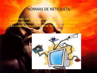 NORMAS DE NETIQUETA

•   LAS NORMAS SON TAN ANTIGUAS COMO EL INTERNET
•   DEBEN RESPETARSE PARA QUE TODOS PUEDAN CONVIVIR
•   LAS COMUNIDADES DE HAT TIENE SUS PROPIAS REGLAS
 