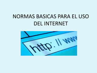 NORMAS BASICAS PARA EL USO
      DEL INTERNET
 