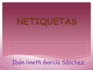 NETIQUETAS



Ibón lineth García Sánchez
 
