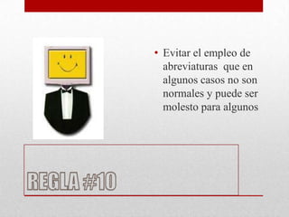 • Evitar el empleo de
  abreviaturas que en
  algunos casos no son
  normales y puede ser
  molesto para algunos
 