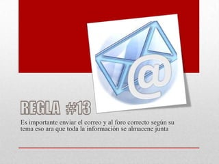 Es importante enviar el correo y al foro correcto según su
tema eso ara que toda la información se almacene junta
 