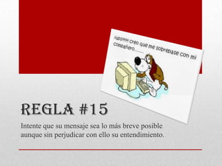 REGLA #15
Intente que su mensaje sea lo más breve posible
aunque sin perjudicar con ello su entendimiento.
 