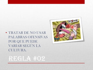 • TRATAR DE NO USAR
  PALABRAS OFENSIVAS
  POR QUE PUEDE
  VARIAR SEGÚN LA
  CULTURA.

 REGLA #02
 