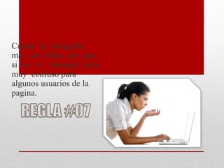 Cuidar la ortografía
mas las tildes por que
si no el mensaje seria
muy confuso para
algunos usuarios de la
pagina.
 