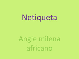 Netiqueta

Angie milena
  africano
 