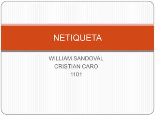 NETIQUETA

WILLIAM SANDOVAL
 CRISTIAN CARO
       1101
 