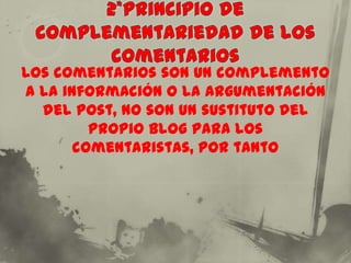 Los comentarios son un complemento
a la información o la argumentación
  del post, no son un sustituto del
         propio blog para los
       comentaristas, por tanto
 