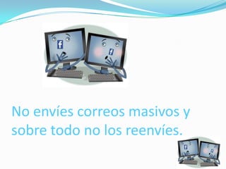 No envíes correos masivos y
sobre todo no los reenvíes.
 
