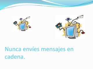 Nunca envíes mensajes en
cadena.
 