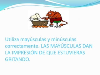 Utiliza mayúsculas y minúsculas
correctamente. LAS MAYÚSCULAS DAN
LA IMPRESIÓN DE QUE ESTUVIERAS
GRITANDO.
 