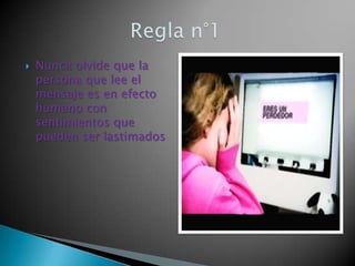  Nunca olvide que la
persona que lee el
mensaje es en efecto
humano con
sentimientos que
pueden ser lastimados
 