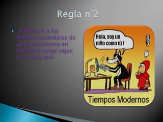  Adhiérase a los
mismos estándares de
comportamiento en
línea que usted sigue
en la vida real.
 