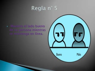  Muestre el lado bueno
de su persona mientras
se mantenga en línea.
 
