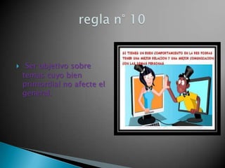  Ser objetivo sobre
temas cuyo bien
primordial no afecte el
general.
 