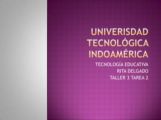 TECNOLOGÍA EDUCATIVA
RITA DELGADO
TALLER 3 TAREA 2

 