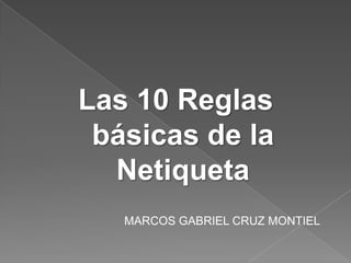 Las 10 Reglas
básicas de la
Netiqueta
MARCOS GABRIEL CRUZ MONTIEL

 