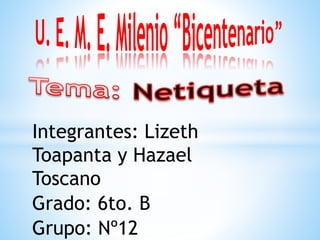 Integrantes: Lizeth
Toapanta y Hazael
Toscano
Grado: 6to. B
Grupo: Nº12
 