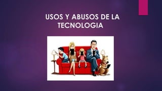 USOS Y ABUSOS DE LA
TECNOLOGIA