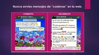 Nunca envíes mensajes de “cadenas” en la web.
CORRECTO INCORRECTO