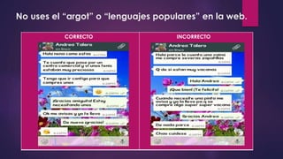 No uses el “argot” o “lenguajes populares” en la web.
CORRECTO INCORRECTO