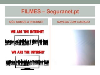 FILMES – Seguranet.pt 
NÓS SOMOS A INTERNET NAVEGA COM CUIDADO 
