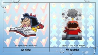Ser agradable y educado… Mostrar una mala imagen… 
 