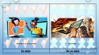 Respetar la privacidad… Husmear… 
Se debe No se debe 
 