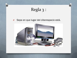 Regla 3 : 
O Sepa en que lugar del ciberespacio está. 
 