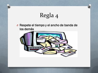 Regla 4 
ORespete el tiempo y el ancho de banda de los demás 
 