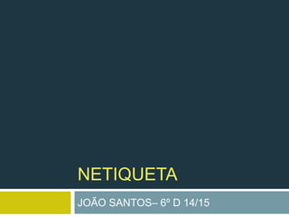 NETIQUETA
JOÃO SANTOS– 6º D 14/15
 