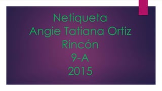 Netiqueta
Angie Tatiana Ortiz
Rincón
9-A
2015
 