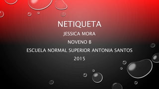 NETIQUETA
JESSICA MORA
NOVENO B
ESCUELA NORMAL SUPERIOR ANTONIA SANTOS
2015
 