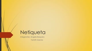 Netiqueta
Integrantes: Ángela Baquero
Yamith García
 