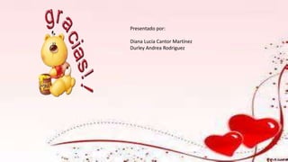 Presentado por:
Diana Lucia Cantor Martínez
Durley Andrea Rodriguez
 