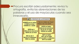 Procura escribir adecuadamente: revisa tu
ortografía, evita las abreviaciones de las
palabras y el uso de mayúsculas cuando sea
innecesario.
 