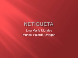 Lina María Morales
Marisol Fajardo Ortegón
 