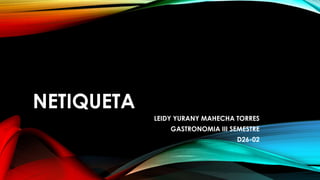 NETIQUETA
LEIDY YURANY MAHECHA TORRES
GASTRONOMIA III SEMESTRE
D26-02
 